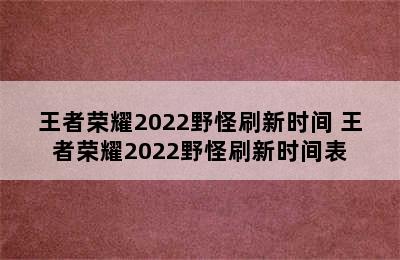 王者荣耀2022野怪刷新时间 王者荣耀2022野怪刷新时间表